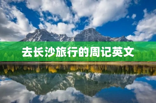 去长沙旅行的周记英文