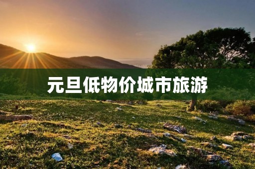 元旦低物价城市旅游