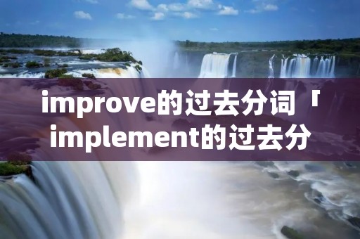 improve的过去分词「implement的过去分词」