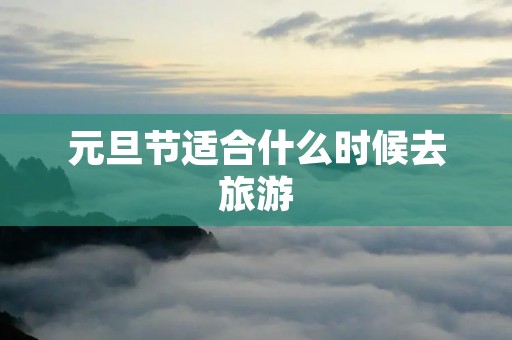 元旦节适合什么时候去旅游