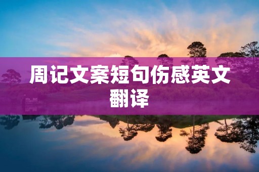 周记文案短句伤感英文翻译 周记文案短句伤感英文翻译