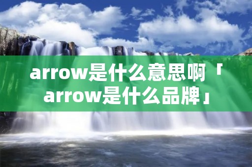 arrow是什么意思啊「arrow是什么品牌」