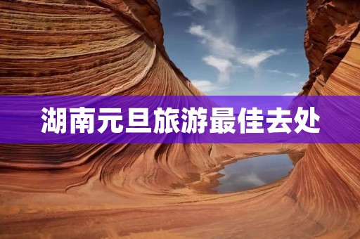 湖南元旦旅游最佳去处