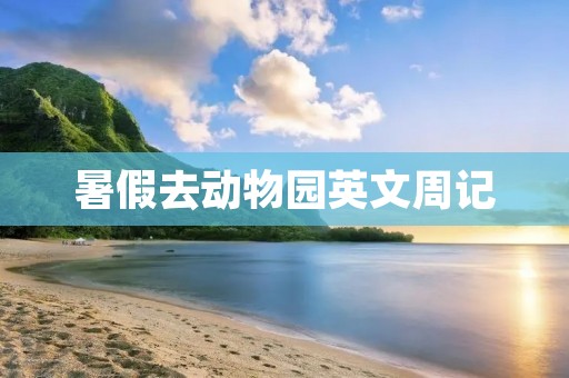 暑假去动物园英文周记 暑假去动物园英文周记