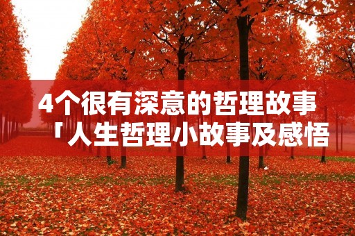 4个很有深意的哲理故事「人生哲理小故事及感悟」 4个很有深意的哲理故事「人生哲理小故事及感悟」