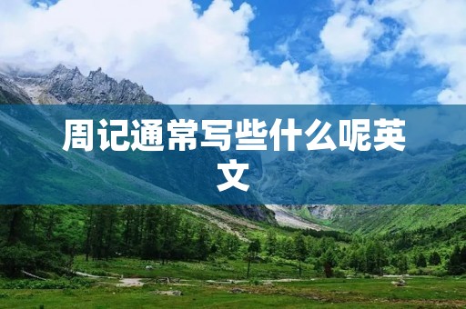 周记通常写些什么呢英文 周记通常写些什么呢英文