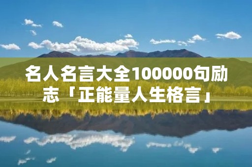 名人名言大全100000句励志「正能量人生格言」