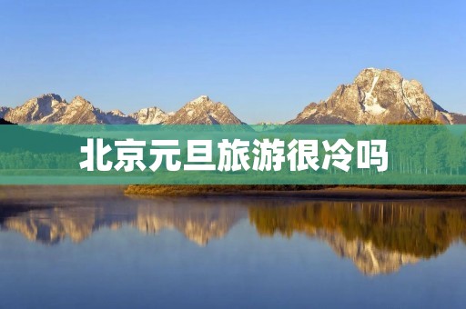 北京元旦旅游很冷吗