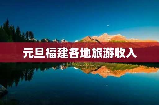 元旦福建各地旅游收入