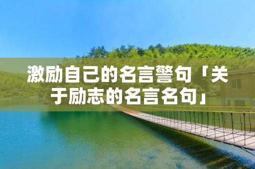 激励自己的名言警句「关于励志的名言名句」