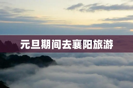元旦期间去襄阳旅游