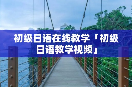 初级日语在线教学「初级日语教学视频」