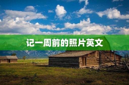 记一周前的照片英文