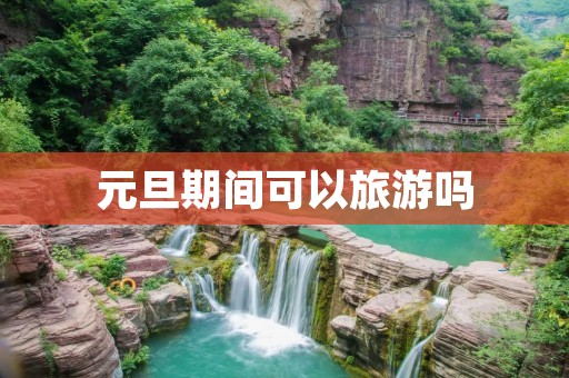 元旦期间可以旅游吗