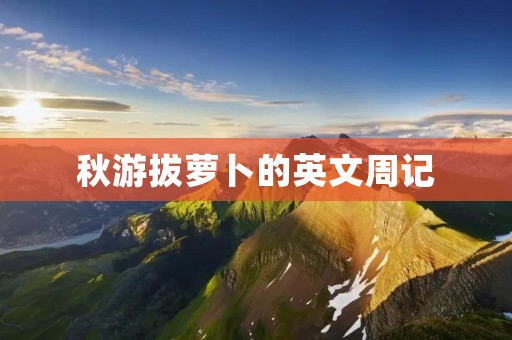 秋游拔萝卜的英文周记