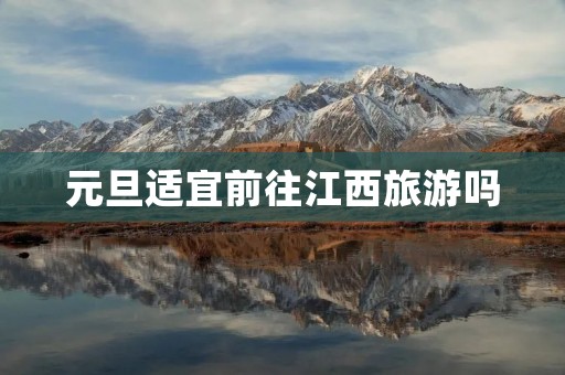 元旦适宜前往江西旅游吗