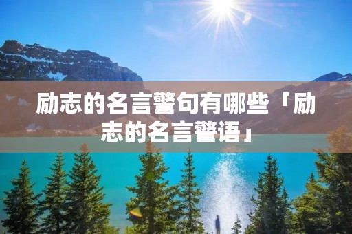 励志的名言警句有哪些「励志的名言警语」 励志的名言警句有哪些「励志的名言警语」