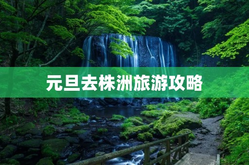 元旦去株洲旅游攻略