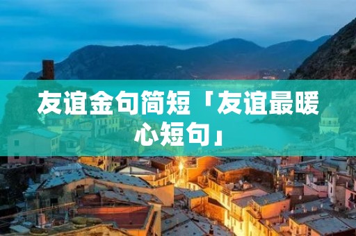 友谊金句简短「友谊最暖心短句」