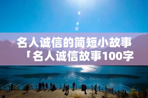 名人诚信的简短小故事「名人诚信故事100字」