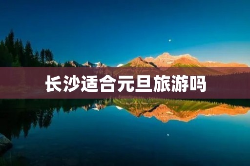 长沙适合元旦旅游吗