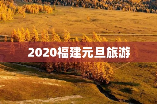 2020福建元旦旅游