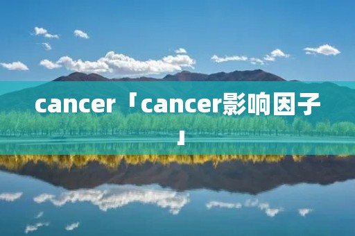 cancer「cancer影响因子」