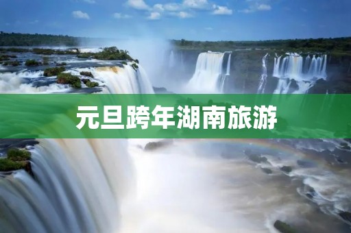 元旦跨年湖南旅游
