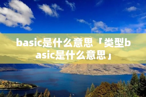 basic是什么意思「类型basic是什么意思」 basic是什么意思「类型basic是什么意思」