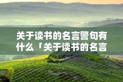 关于读书的名言警句有什么「关于读书的名言警句大全」