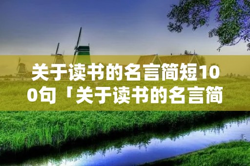 关于读书的名言简短100句「关于读书的名言简短100句」