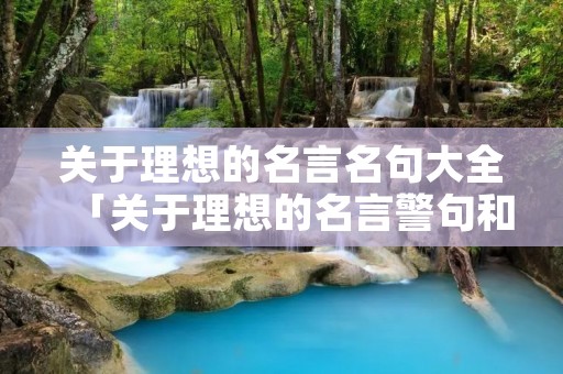 关于理想的名言名句大全「关于理想的名言警句和诗句」