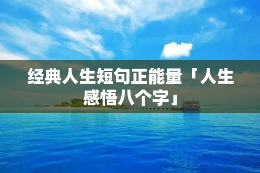 经典人生短句正能量「人生感悟八个字」