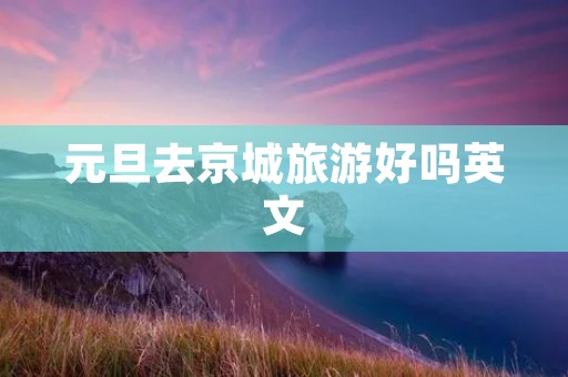 元旦去京城旅游好吗英文
