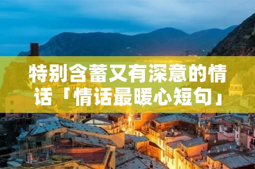 特别含蓄又有深意的情话「情话最暖心短句」