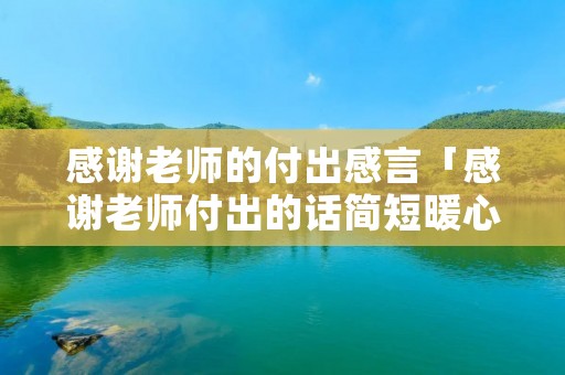 感谢老师的付出感言「感谢老师付出的话简短暖心」 感谢老师的付出感言「感谢老师付出的话简短暖心」