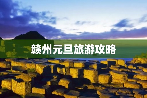 赣州元旦旅游攻略