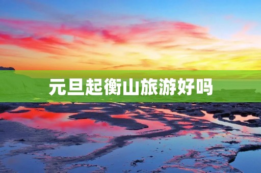 元旦起衡山旅游好吗