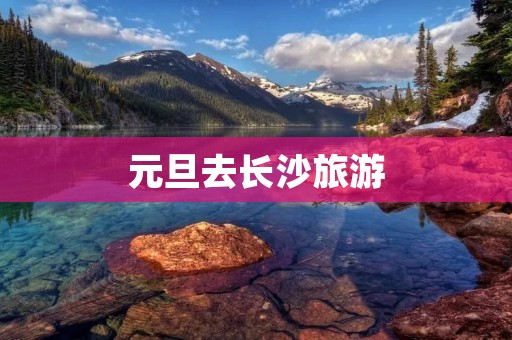 元旦去长沙旅游