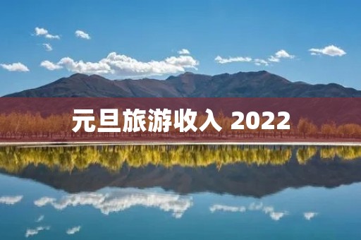 元旦旅游收入 2022