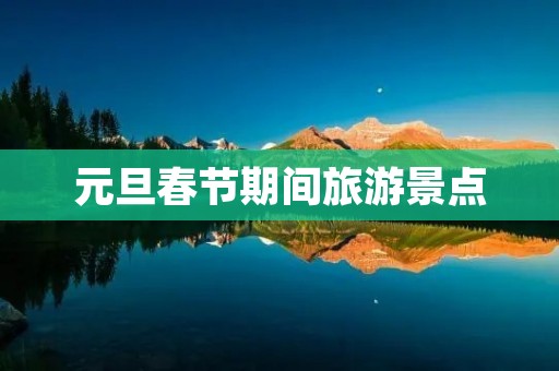 元旦春节期间旅游景点