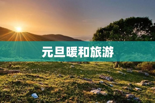 元旦暖和旅游