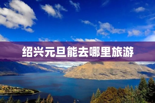 绍兴元旦能去哪里旅游