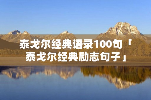 泰戈尔经典语录100句「泰戈尔经典励志句子」 泰戈尔经典语录100句「泰戈尔经典励志句子」