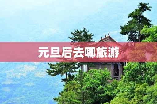 元旦后去哪旅游
