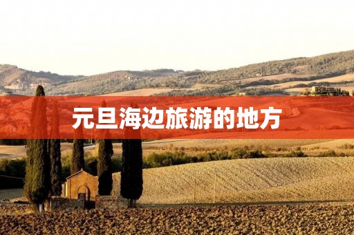 元旦海边旅游的地方