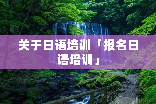 关于日语培训「报名日语培训」