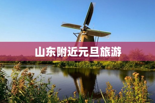 山东附近元旦旅游