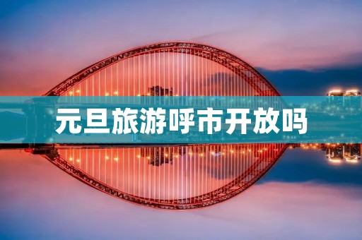 元旦旅游呼市开放吗