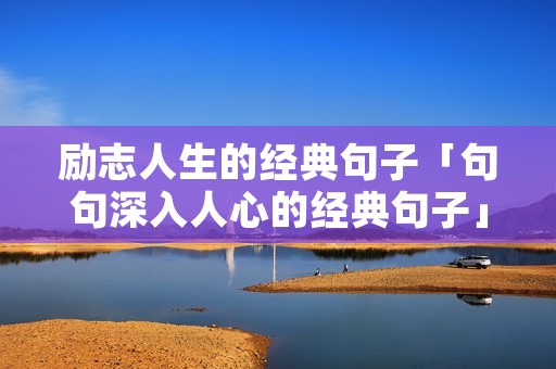 励志人生的经典句子「句句深入人心的经典句子」